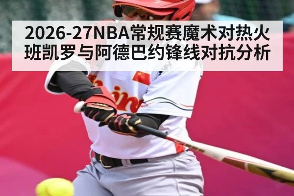 2026-27NBA常规赛魔术对热火班凯罗与阿德巴约锋线对抗分析